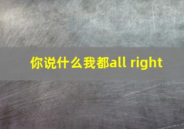 你说什么我都all right